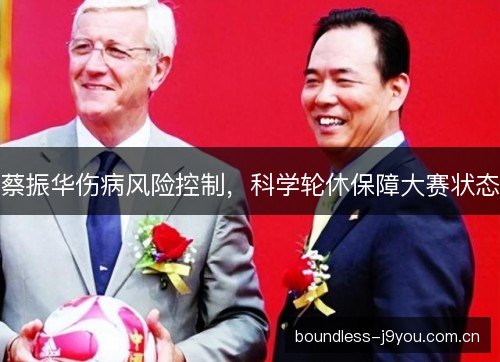 蔡振华伤病风险控制，科学轮休保障大赛状态