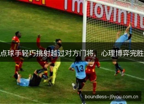 点球手轻巧挑射越过对方门将，心理博弈完胜